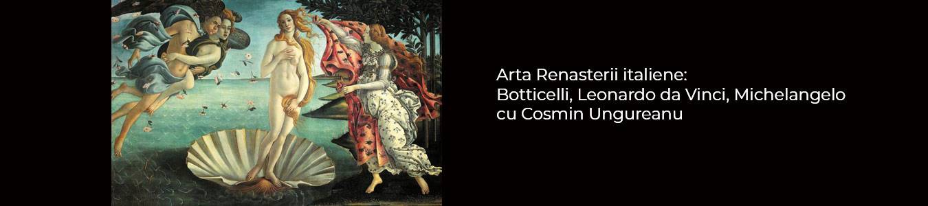 Arta Renasterii italiene: Botticelli, Leonardo da Vinci, Michelangelo cu Cosmin Ungureanu